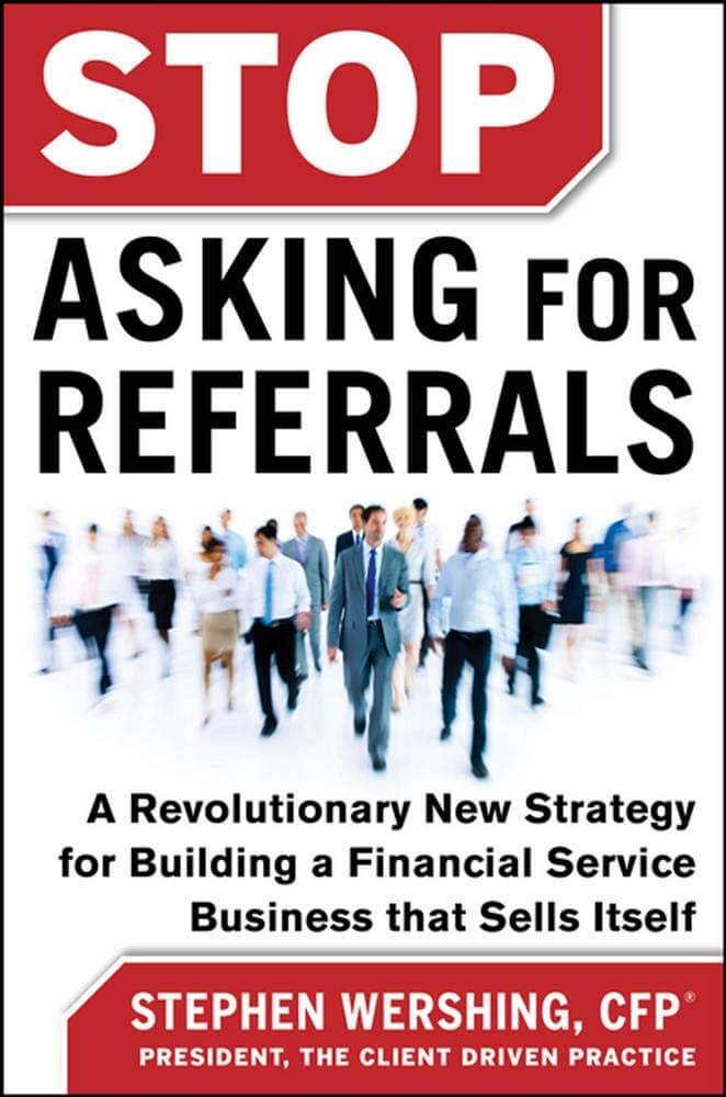 Stop Asking for Referrals: A Revolutionary New Strategy for Building a Financial Service Business that Sells Itself by Stephen Wershing