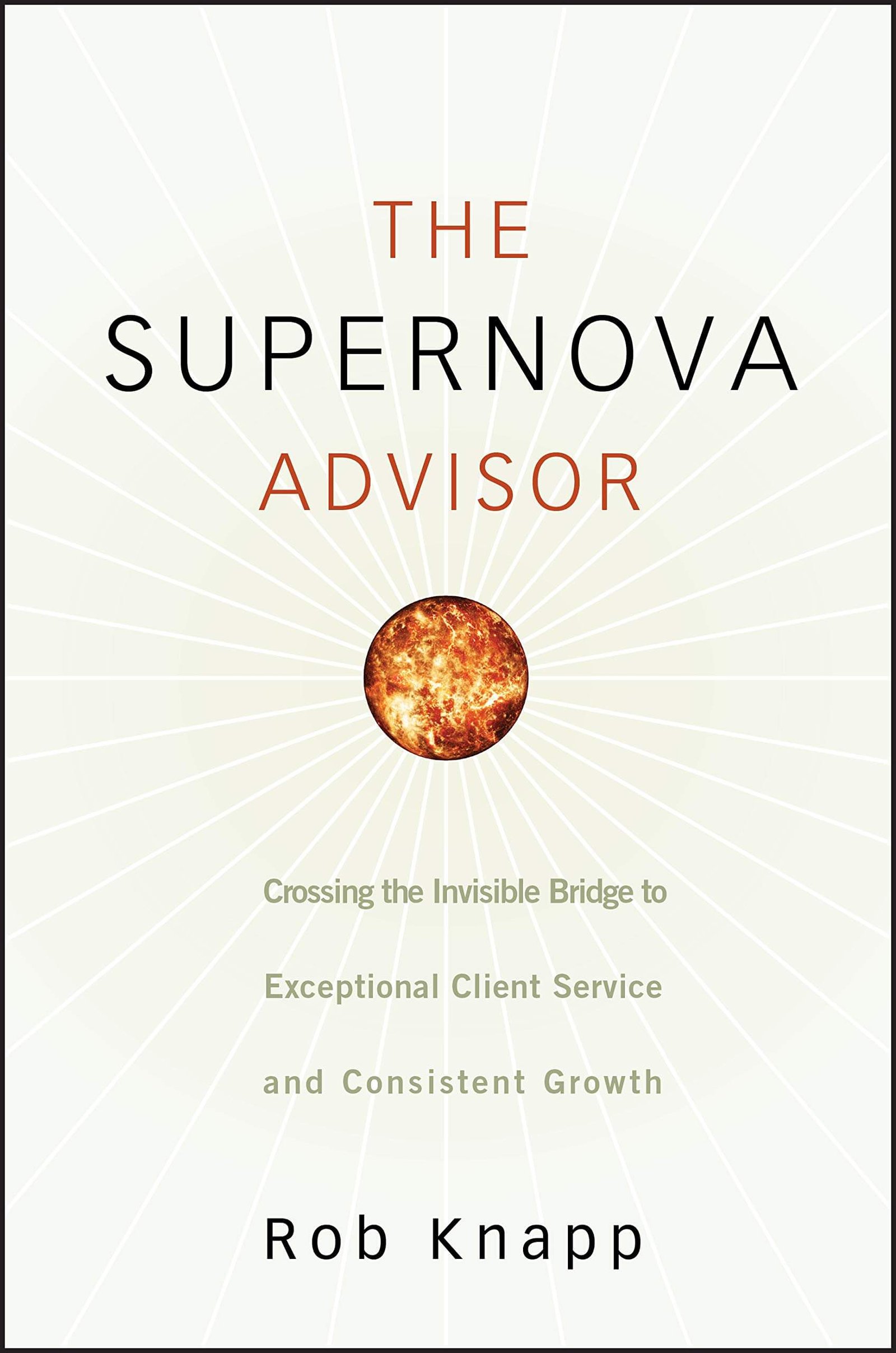 The Supernova Advisor: Crossing the Invisible Bridge to Exceptional Client Service and Consistent Growth by Robert D. Knapp